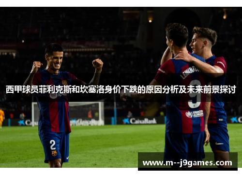 西甲球员菲利克斯和坎塞洛身价下跌的原因分析及未来前景探讨