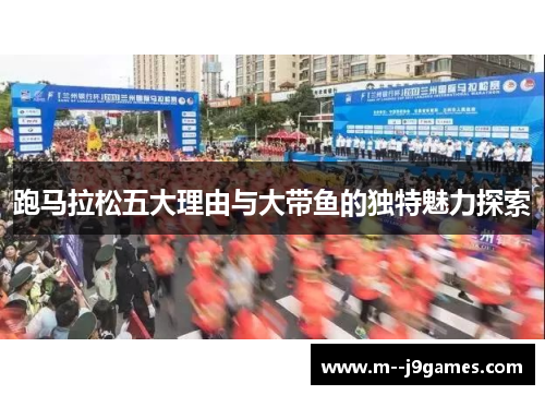 跑马拉松五大理由与大带鱼的独特魅力探索