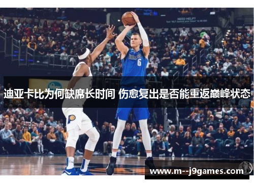 迪亚卡比为何缺席长时间 伤愈复出是否能重返巅峰状态