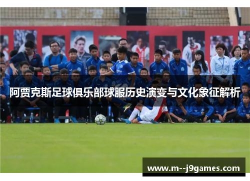 阿贾克斯足球俱乐部球服历史演变与文化象征解析