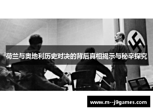 荷兰与奥地利历史对决的背后真相揭示与秘辛探究