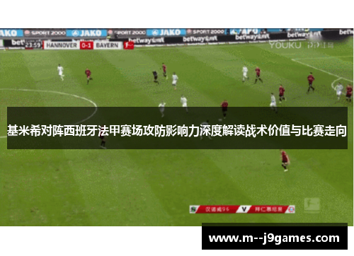 基米希对阵西班牙法甲赛场攻防影响力深度解读战术价值与比赛走向