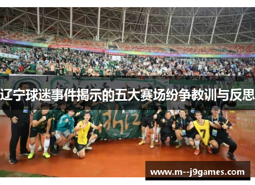 辽宁球迷事件揭示的五大赛场纷争教训与反思
