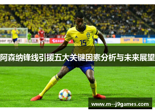 阿森纳锋线引援五大关键因素分析与未来展望