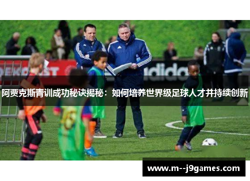 阿贾克斯青训成功秘诀揭秘：如何培养世界级足球人才并持续创新