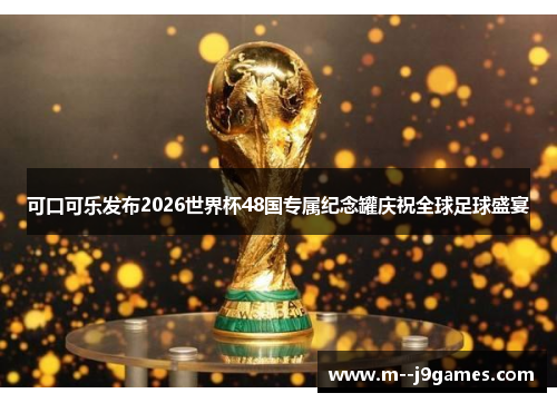 可口可乐发布2026世界杯48国专属纪念罐庆祝全球足球盛宴