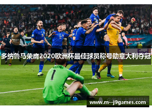 多纳鲁马荣膺2020欧洲杯最佳球员称号助意大利夺冠 多纳鲁马荣膺2020欧洲杯最佳球员称号助意大利夺冠