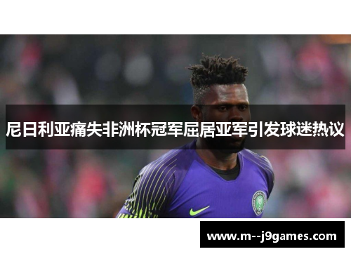 尼日利亚痛失非洲杯冠军屈居亚军引发球迷热议