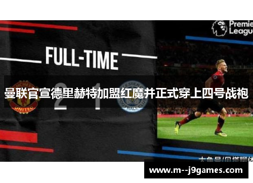 曼联官宣德里赫特加盟红魔并正式穿上四号战袍