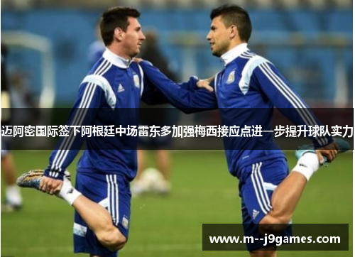 迈阿密国际签下阿根廷中场雷东多加强梅西接应点进一步提升球队实力