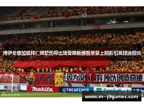 博伊冬窗加盟拜仁频繁伤停出场受限新援前景蒙上阴影引发球迷担忧