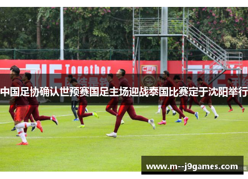 中国足协确认世预赛国足主场迎战泰国比赛定于沈阳举行