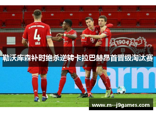 勒沃库森补时绝杀逆转卡拉巴赫昂首晋级淘汰赛