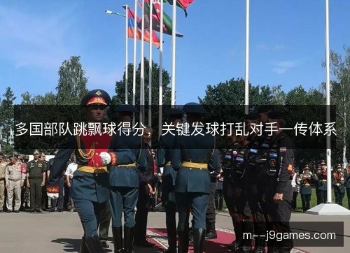 多国部队跳飘球得分，关键发球打乱对手一传体系