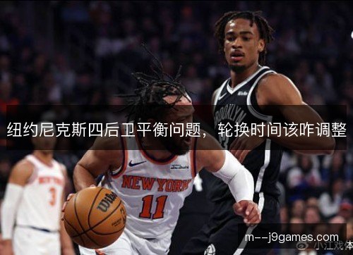 纽约尼克斯四后卫平衡问题，轮换时间该咋调整