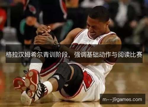 格拉汉姆希尔青训阶段，强调基础动作与阅读比赛